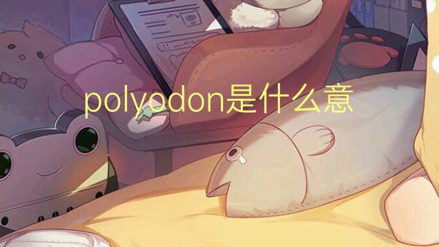 polyodon是什么意思 polyodon的读音、翻译、用法