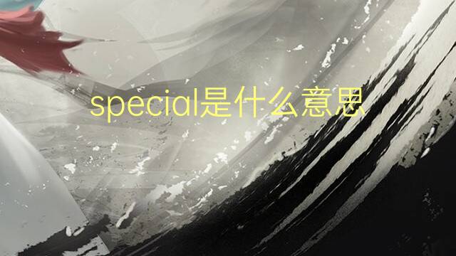 special是什么意思 special的读音、翻译、用法