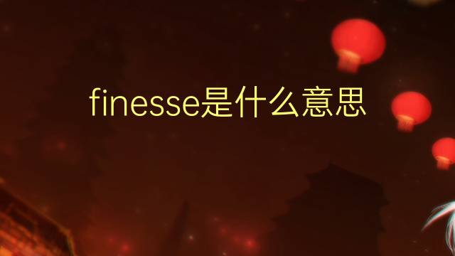 finesse是什么意思 finesse的读音、翻译、用法