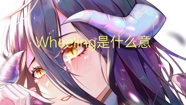 Wheeling是什么意思 Wheeling的读音、翻译、用法