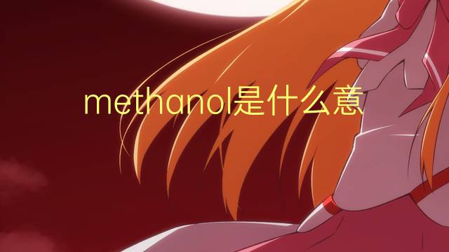 methanol是什么意思 methanol的读音、翻译、用法