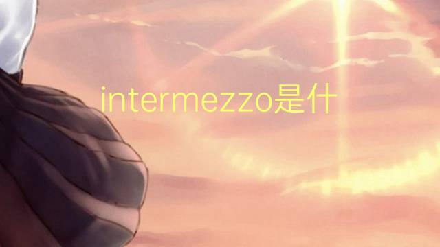 intermezzo是什么意思 intermezzo的读音、翻译、用法