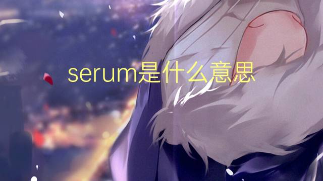 serum是什么意思 serum的读音、翻译、用法