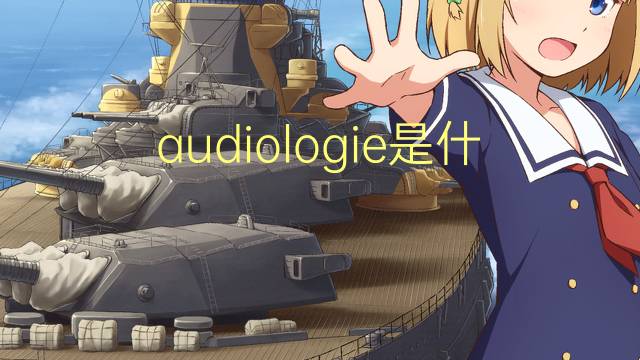 audiologie是什么意思 audiologie的读音、翻译、用法