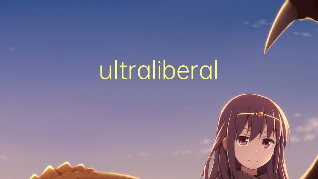 ultraliberal是什么意思 ultraliberal的读音、翻译、用法