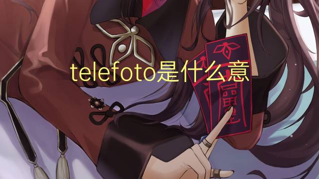 telefoto是什么意思 telefoto的读音、翻译、用法