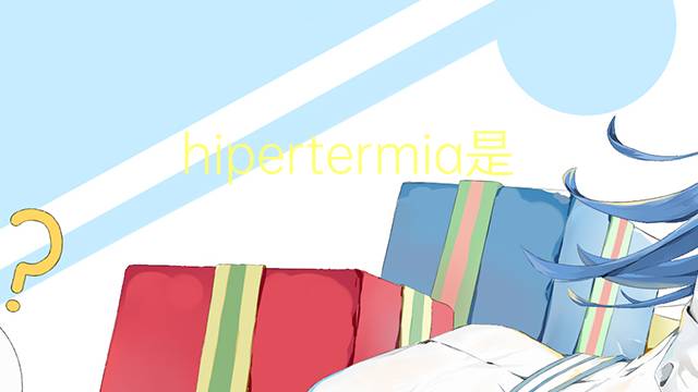 hipertermia是什么意思 hipertermia的读音、翻译、用法