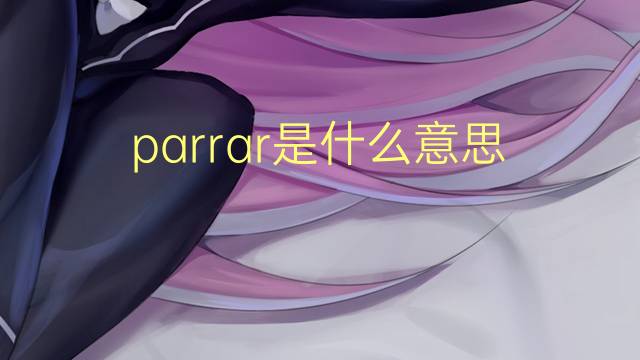 parrar是什么意思 parrar的读音、翻译、用法