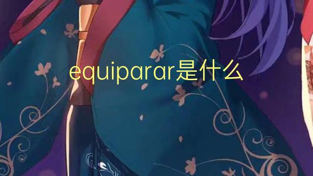 equiparar是什么意思 equiparar的读音、翻译、用法