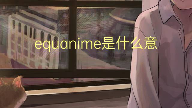 equanime是什么意思 equanime的读音、翻译、用法