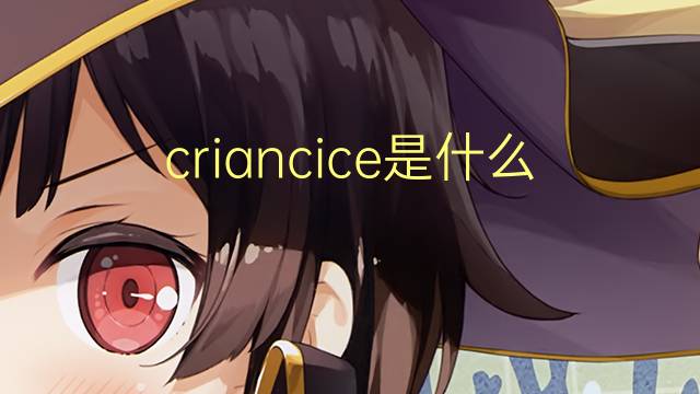 criancice是什么意思 criancice的读音、翻译、用法