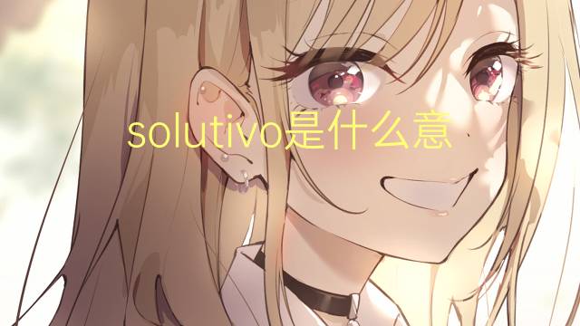 solutivo是什么意思 solutivo的读音、翻译、用法