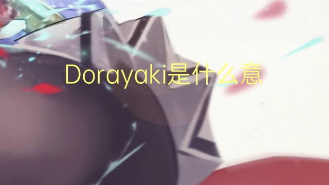 Dorayaki是什么意思 Dorayaki的读音、翻译、用法