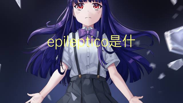 epileptico是什么意思 epileptico的读音、翻译、用法