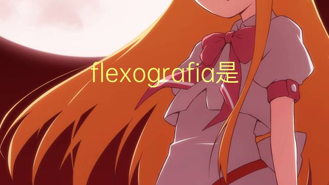 flexografia是什么意思 flexografia的读音、翻译、用法