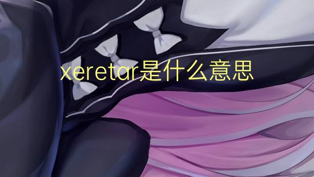 xeretar是什么意思 xeretar的读音、翻译、用法