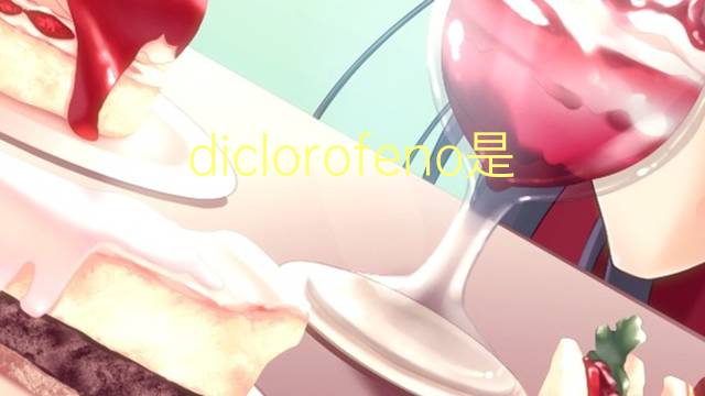 diclorofeno是什么意思 diclorofeno的读音、翻译、用法