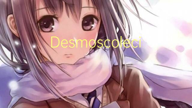 Desmoscolecidae是什么意思 Desmoscolecidae的读音、翻译、用法