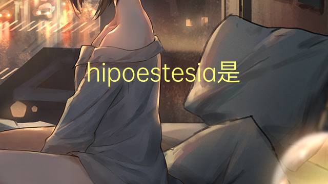 hipoestesia是什么意思 hipoestesia的读音、翻译、用法