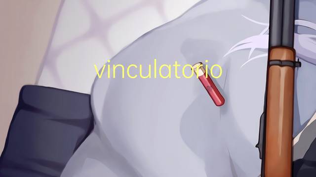 vinculatorio是什么意思 vinculatorio的读音、翻译、用法