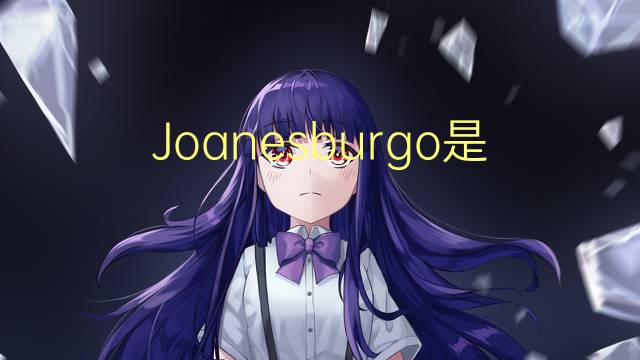 Joanesburgo是什么意思 Joanesburgo的读音、翻译、用法