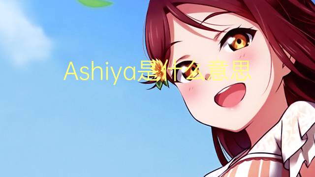 Ashiya是什么意思 Ashiya的读音、翻译、用法