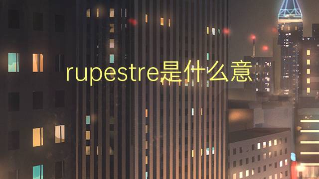 rupestre是什么意思 rupestre的读音、翻译、用法