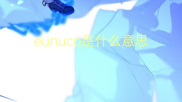 eunuco是什么意思 eunuco的读音、翻译、用法