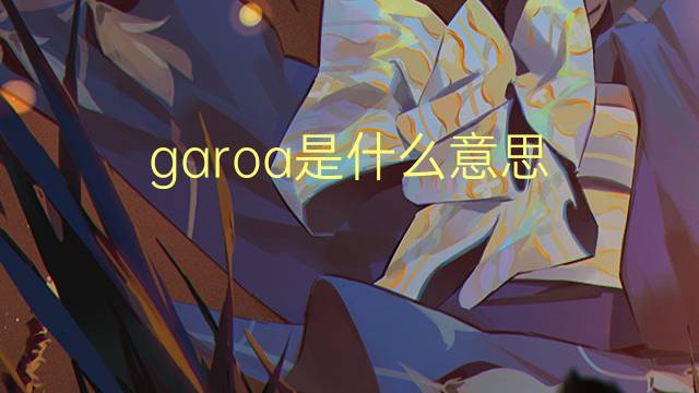 garoa是什么意思 garoa的读音、翻译、用法