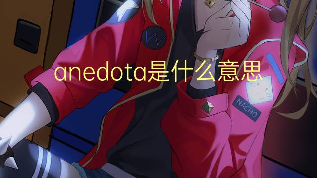 anedota是什么意思 anedota的读音、翻译、用法