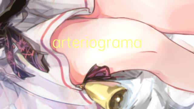 arteriograma是什么意思 arteriograma的读音、翻译、用法