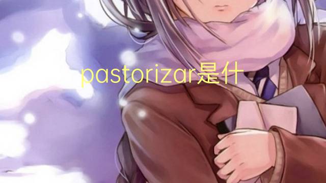 pastorizar是什么意思 pastorizar的读音、翻译、用法