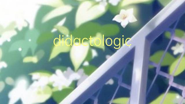 didactologico是什么意思 didactologico的读音、翻译、用法