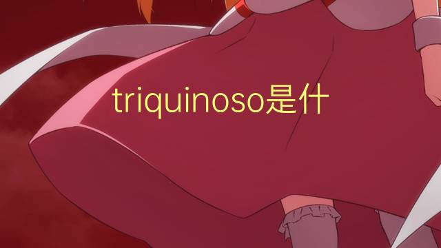 triquinoso是什么意思 triquinoso的读音、翻译、用法