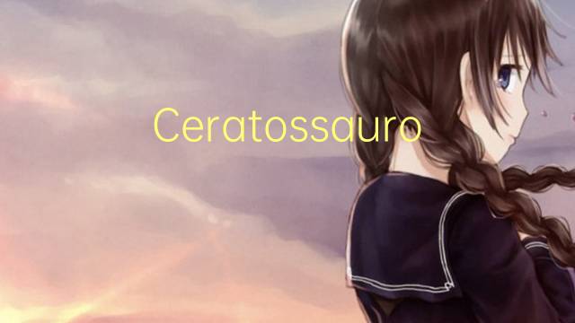 Ceratossauro是什么意思 Ceratossauro的读音、翻译、用法