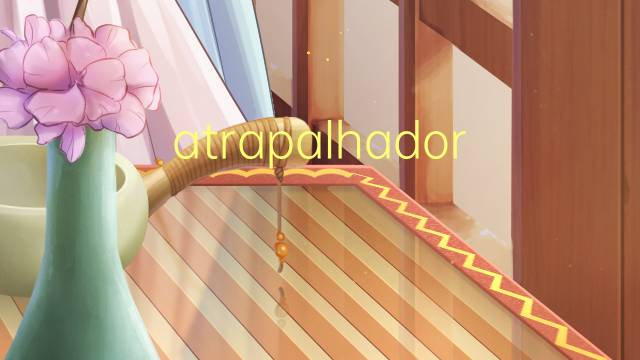 atrapalhador是什么意思 atrapalhador的读音、翻译、用法