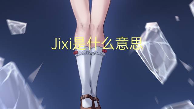 Jixi是什么意思 Jixi的读音、翻译、用法