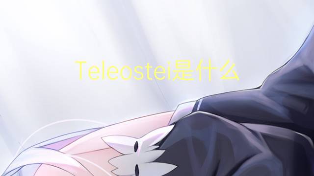 Teleostei是什么意思 Teleostei的读音、翻译、用法