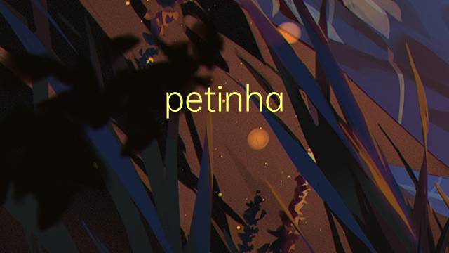 petinha-ribeirinha是什么意思 petinha-ribeirinha的读音、翻译、用法