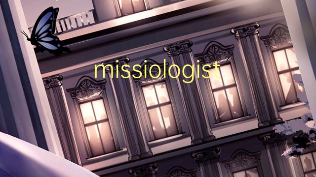 missiologista是什么意思 missiologista的读音、翻译、用法