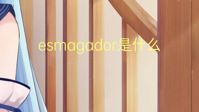 esmagador是什么意思 esmagador的读音、翻译、用法