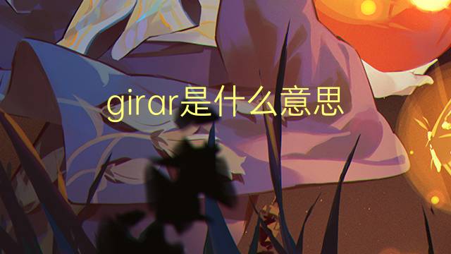 girar是什么意思 girar的读音、翻译、用法