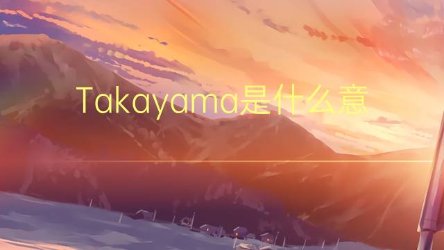 Takayama是什么意思 Takayama的读音、翻译、用法