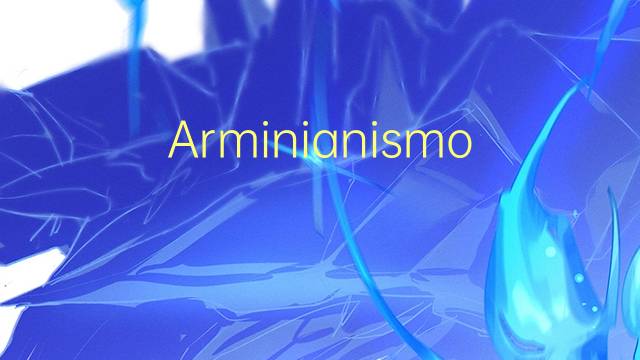 Arminianismo是什么意思 Arminianismo的读音、翻译、用法