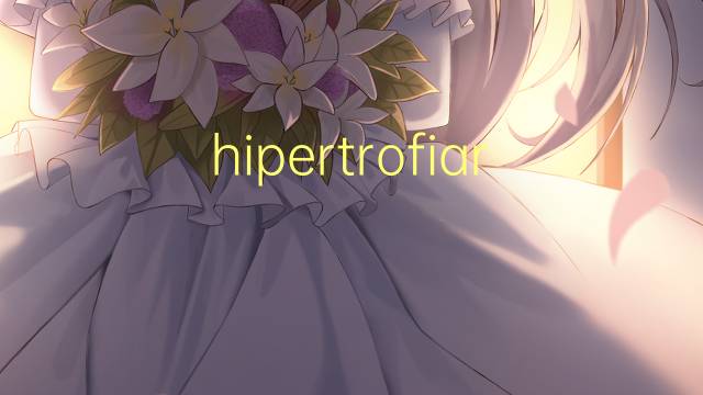 hipertrofiar是什么意思 hipertrofiar的读音、翻译、用法