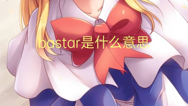 bastar是什么意思 bastar的读音、翻译、用法