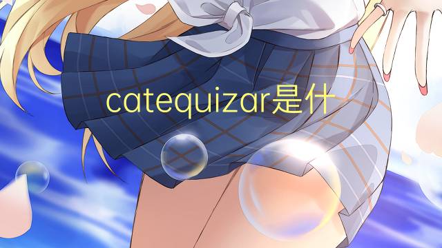 catequizar是什么意思 catequizar的读音、翻译、用法