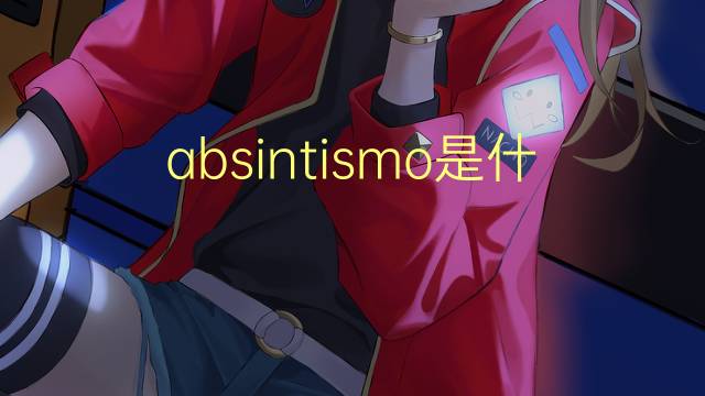 absintismo是什么意思 absintismo的读音、翻译、用法