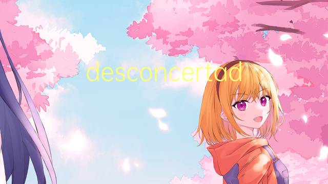 desconcertador是什么意思 desconcertador的读音、翻译、用法