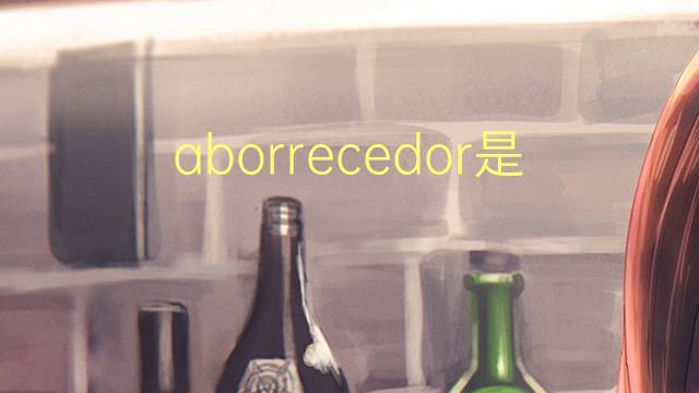 aborrecedor是什么意思 aborrecedor的读音、翻译、用法